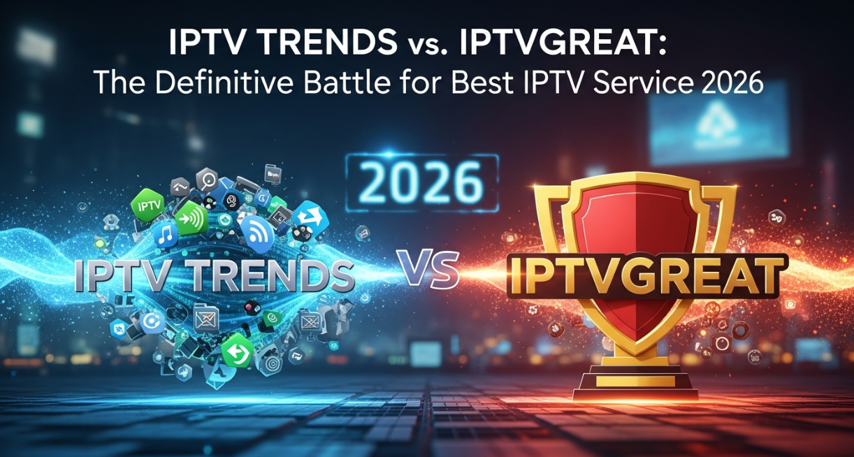 IPTV Trends vs. IPTVGREAT: The Definitive Battle for Best IPTV Service 2026