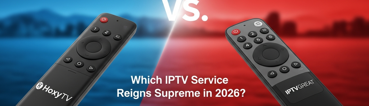 HoxyTV vs. IPTVGREAT - Which IPTV Service Reigns Supreme in 2026?